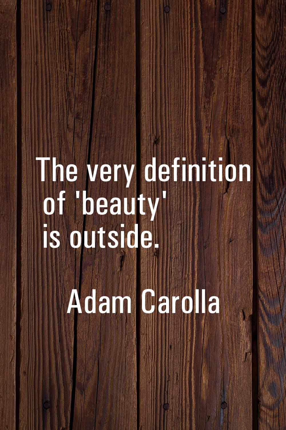 The very definition of 'beauty' is outside.