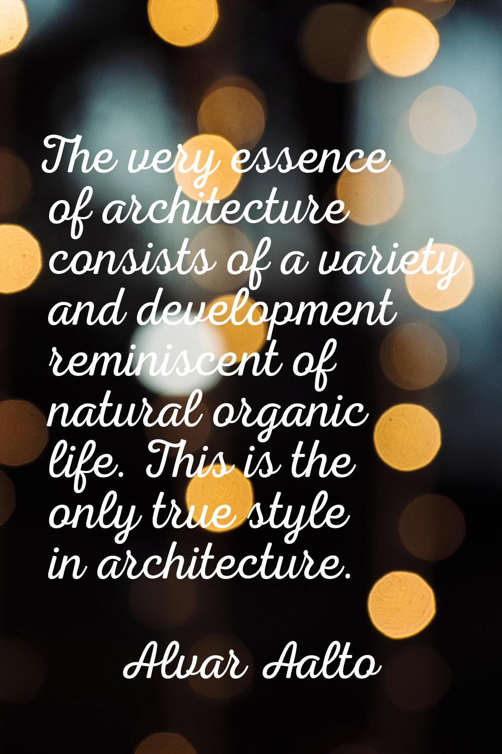 The very essence of architecture consists of a variety and development reminiscent of natural organ