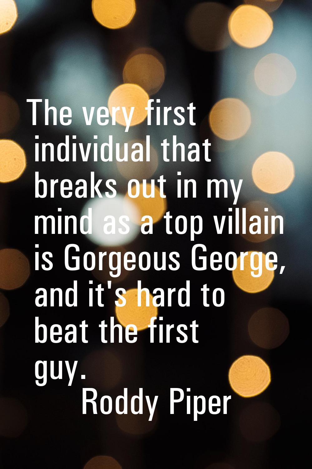 The very first individual that breaks out in my mind as a top villain is Gorgeous George, and it's 