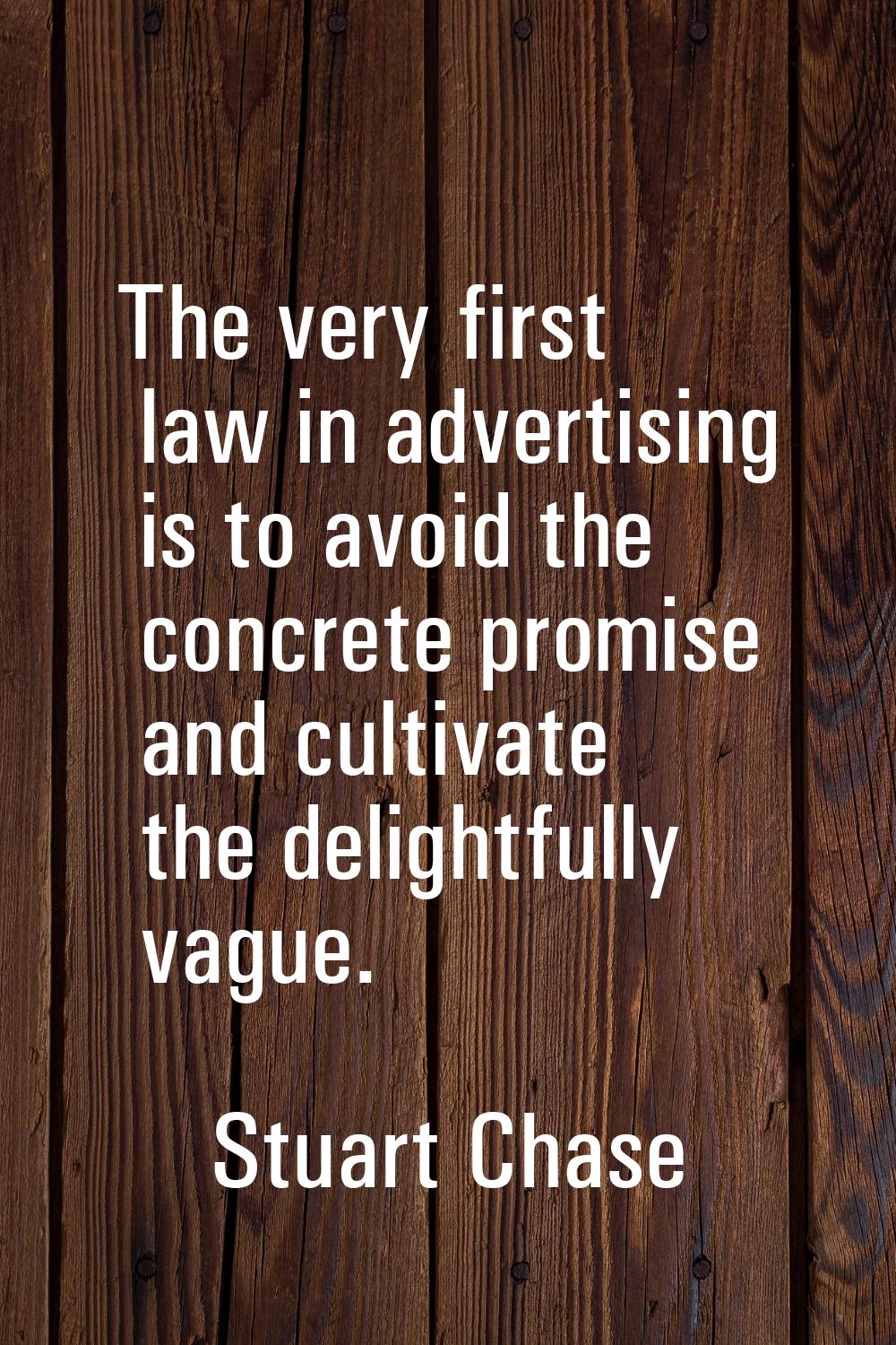 The very first law in advertising is to avoid the concrete promise and cultivate the delightfully v