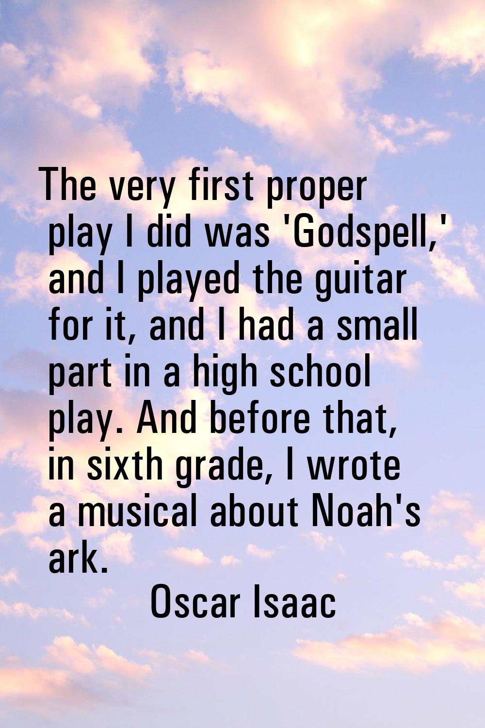 The very first proper play I did was 'Godspell,' and I played the guitar for it, and I had a small 