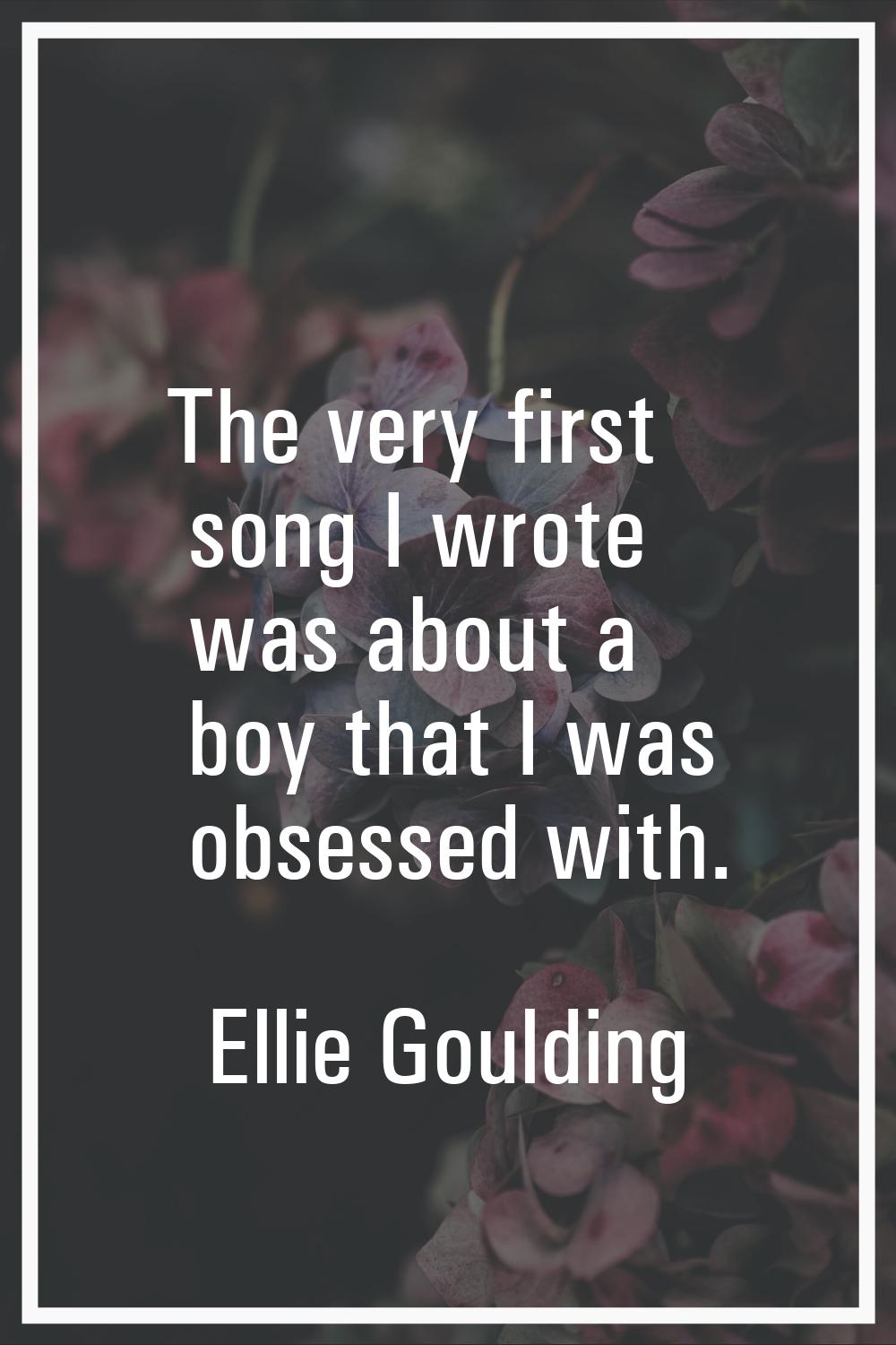 The very first song I wrote was about a boy that I was obsessed with.