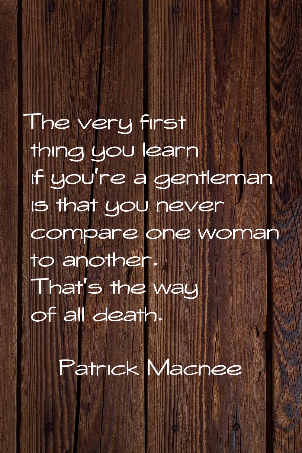 The very first thing you learn if you're a gentleman is that you never compare one woman to another