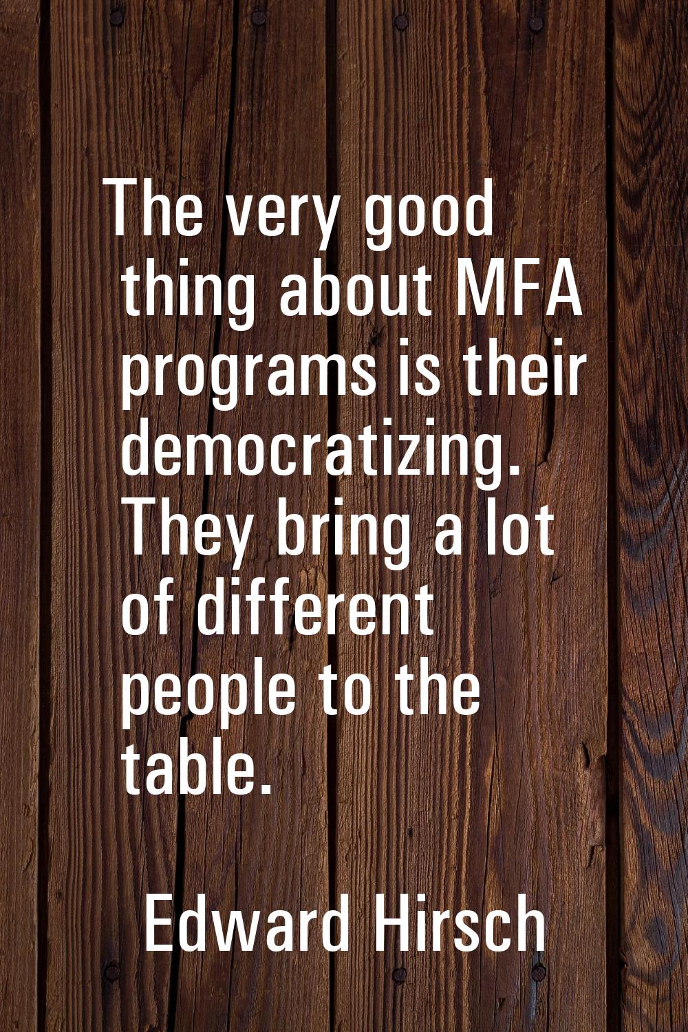 The very good thing about MFA programs is their democratizing. They bring a lot of different people