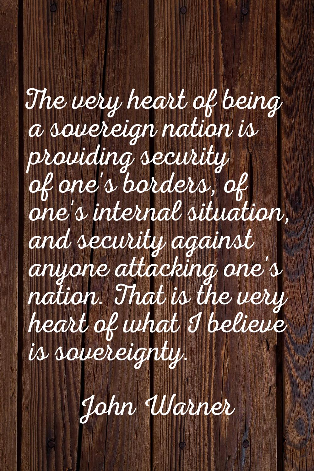 The very heart of being a sovereign nation is providing security of one's borders, of one's interna