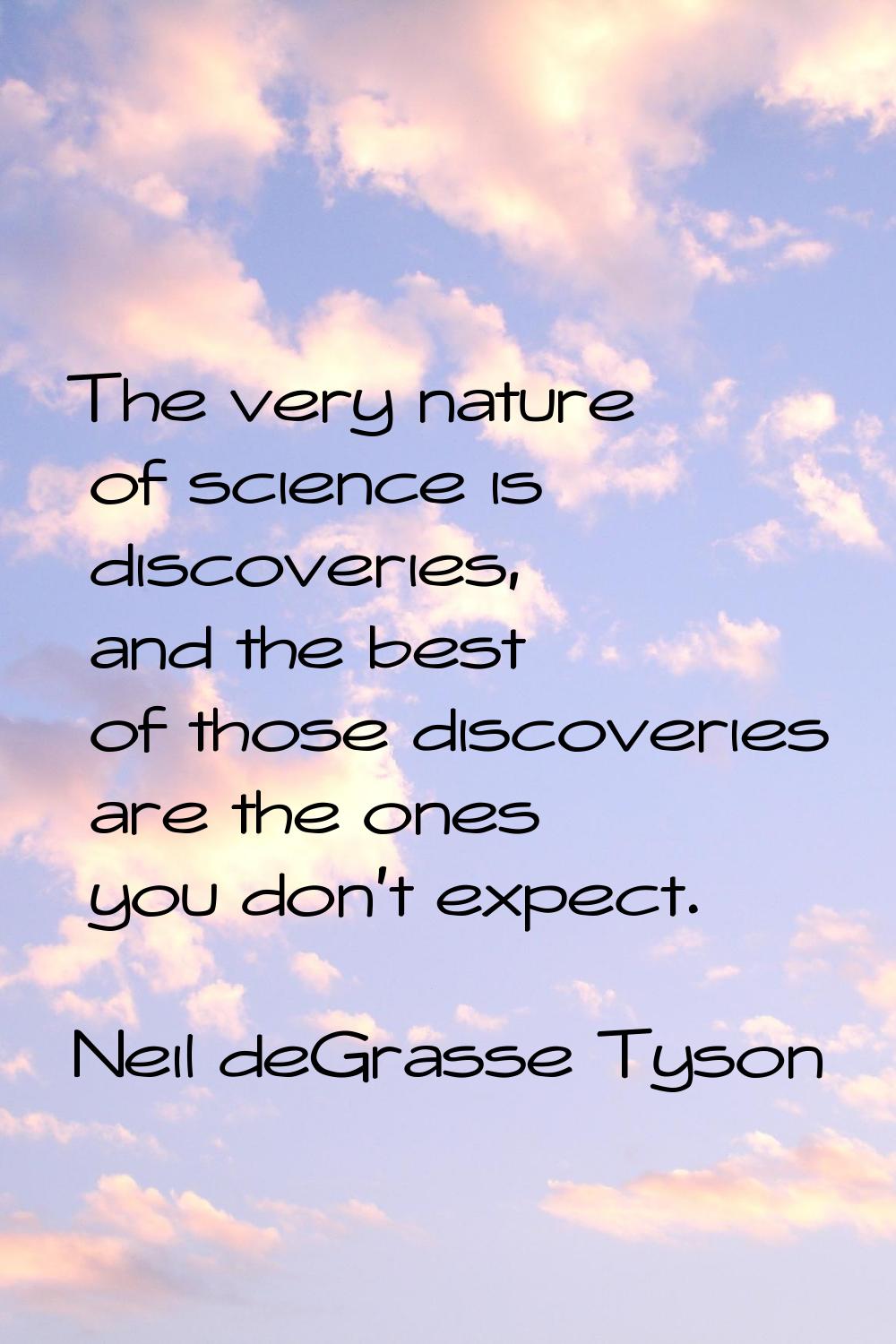 The very nature of science is discoveries, and the best of those discoveries are the ones you don't