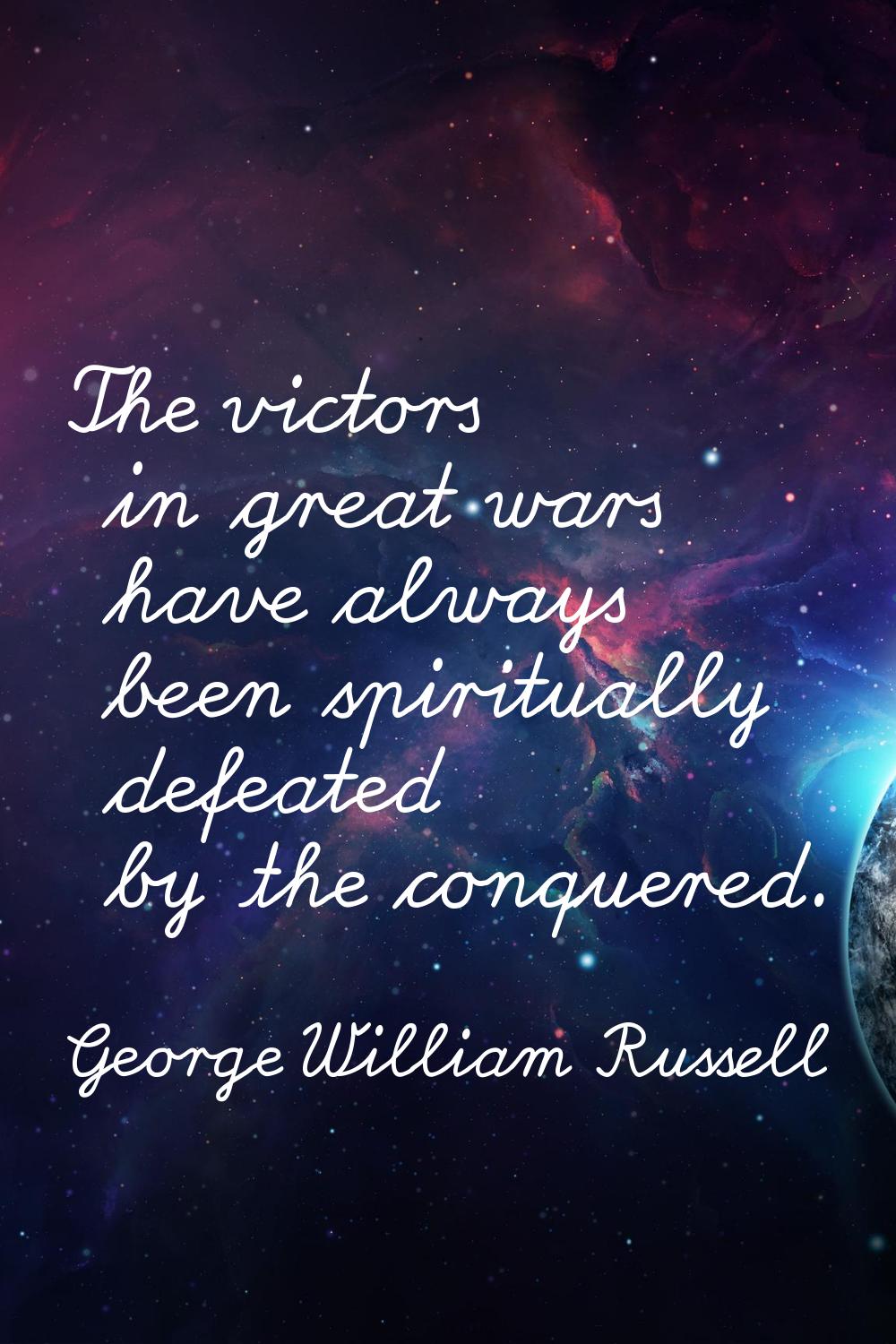 The victors in great wars have always been spiritually defeated by the conquered.