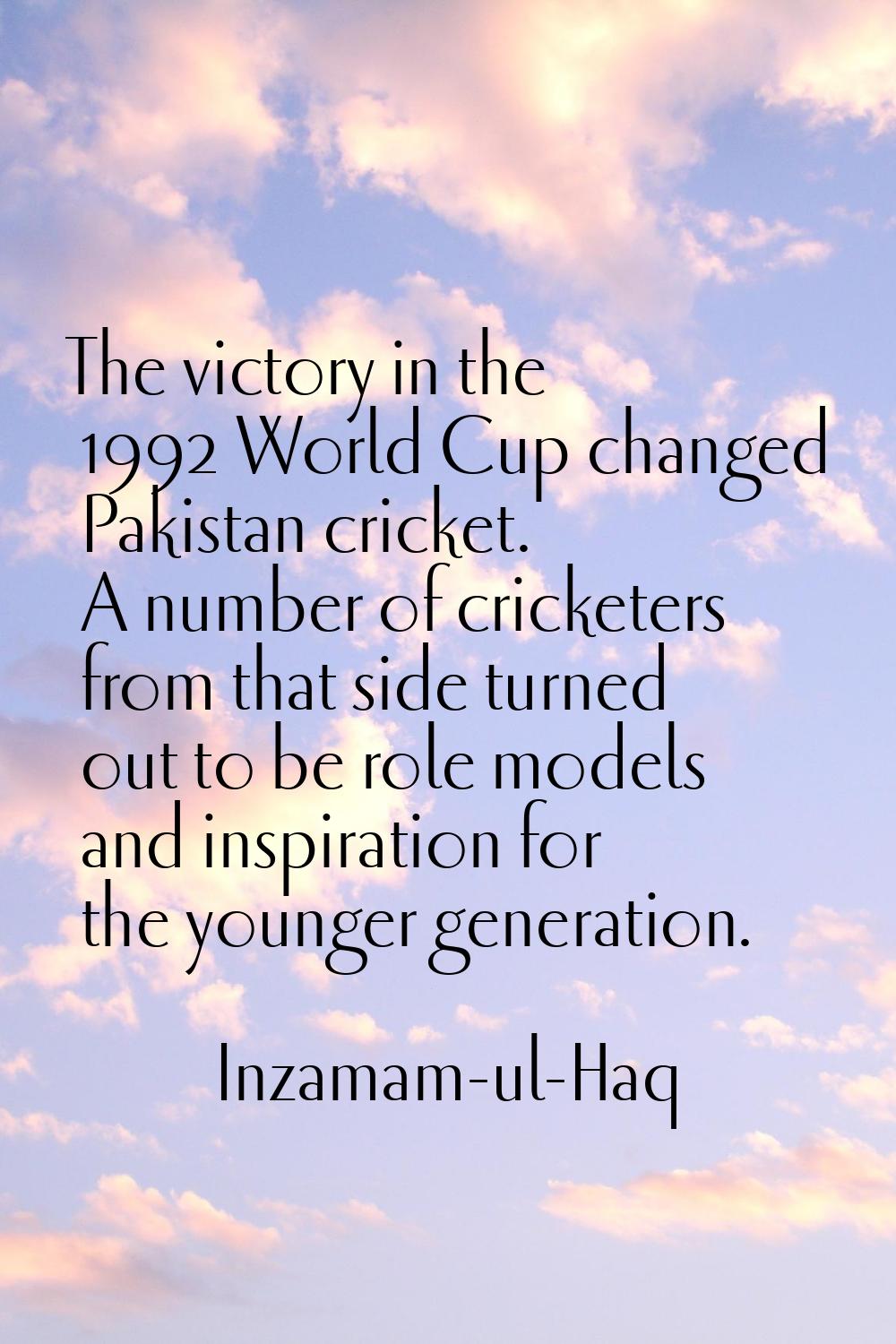 The victory in the 1992 World Cup changed Pakistan cricket. A number of cricketers from that side t
