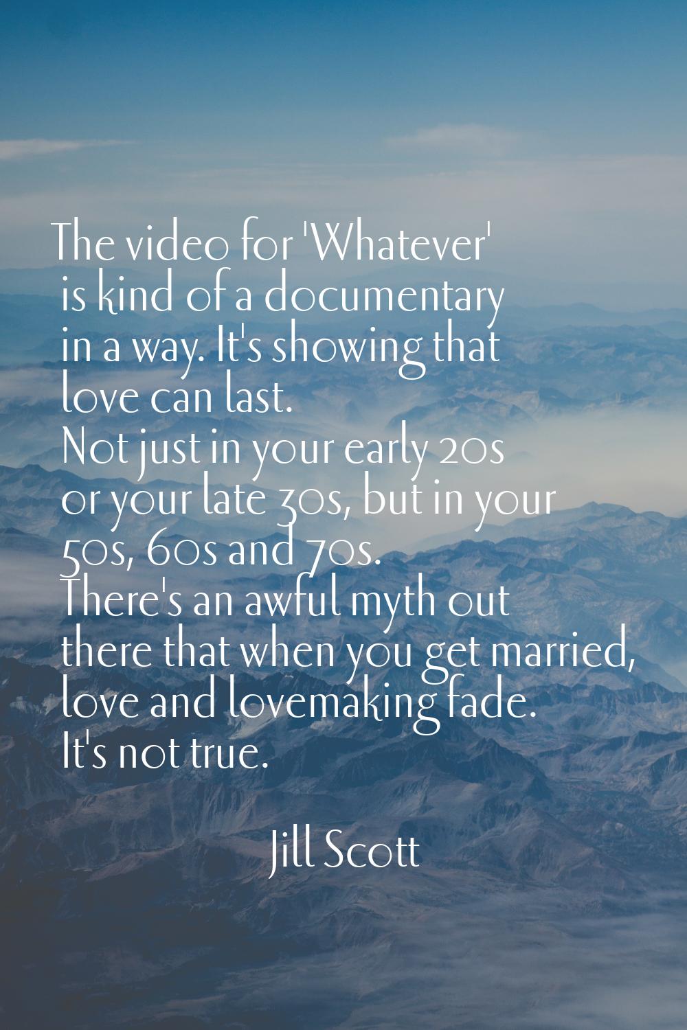 The video for 'Whatever' is kind of a documentary in a way. It's showing that love can last. Not ju