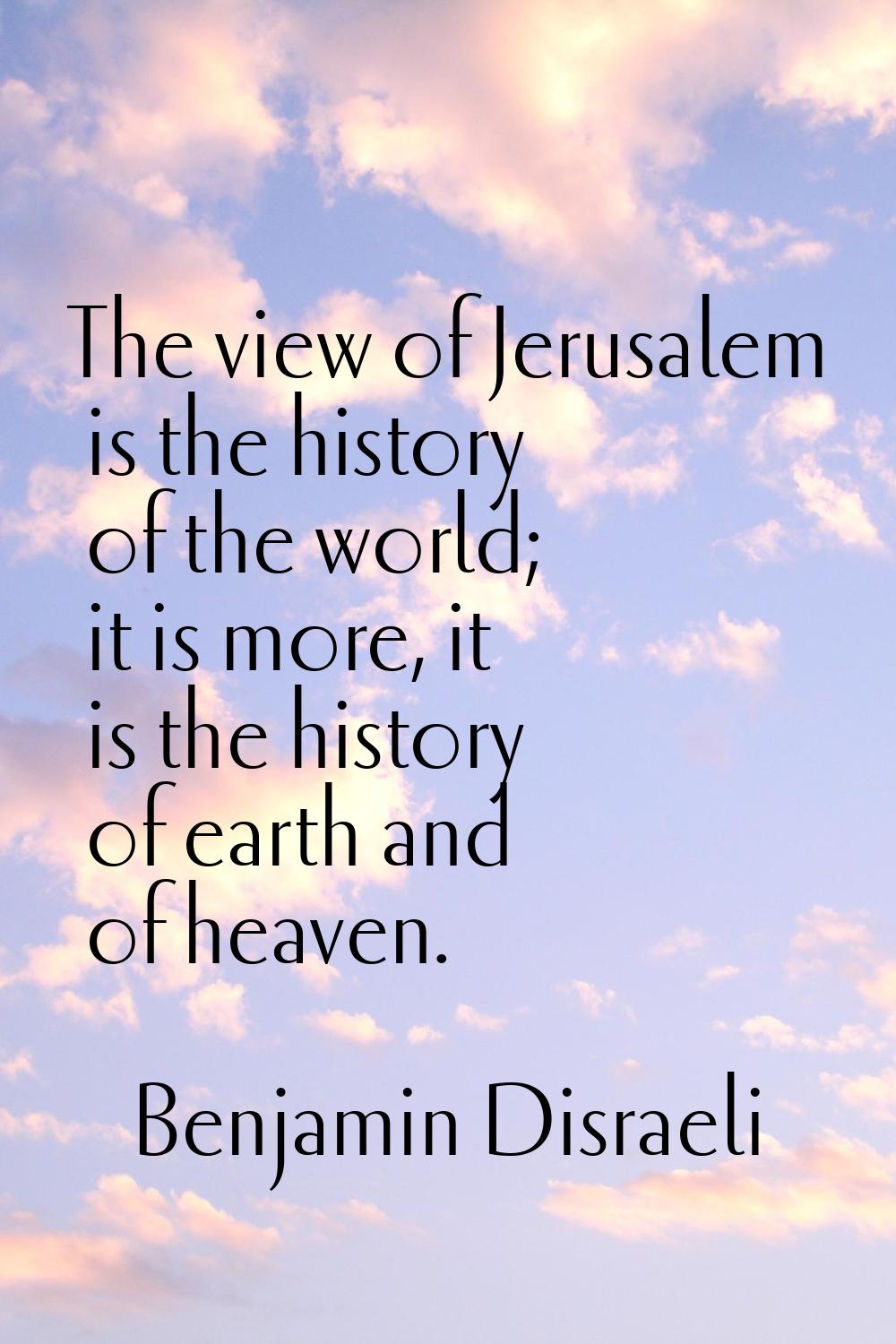 The view of Jerusalem is the history of the world; it is more, it is the history of earth and of he