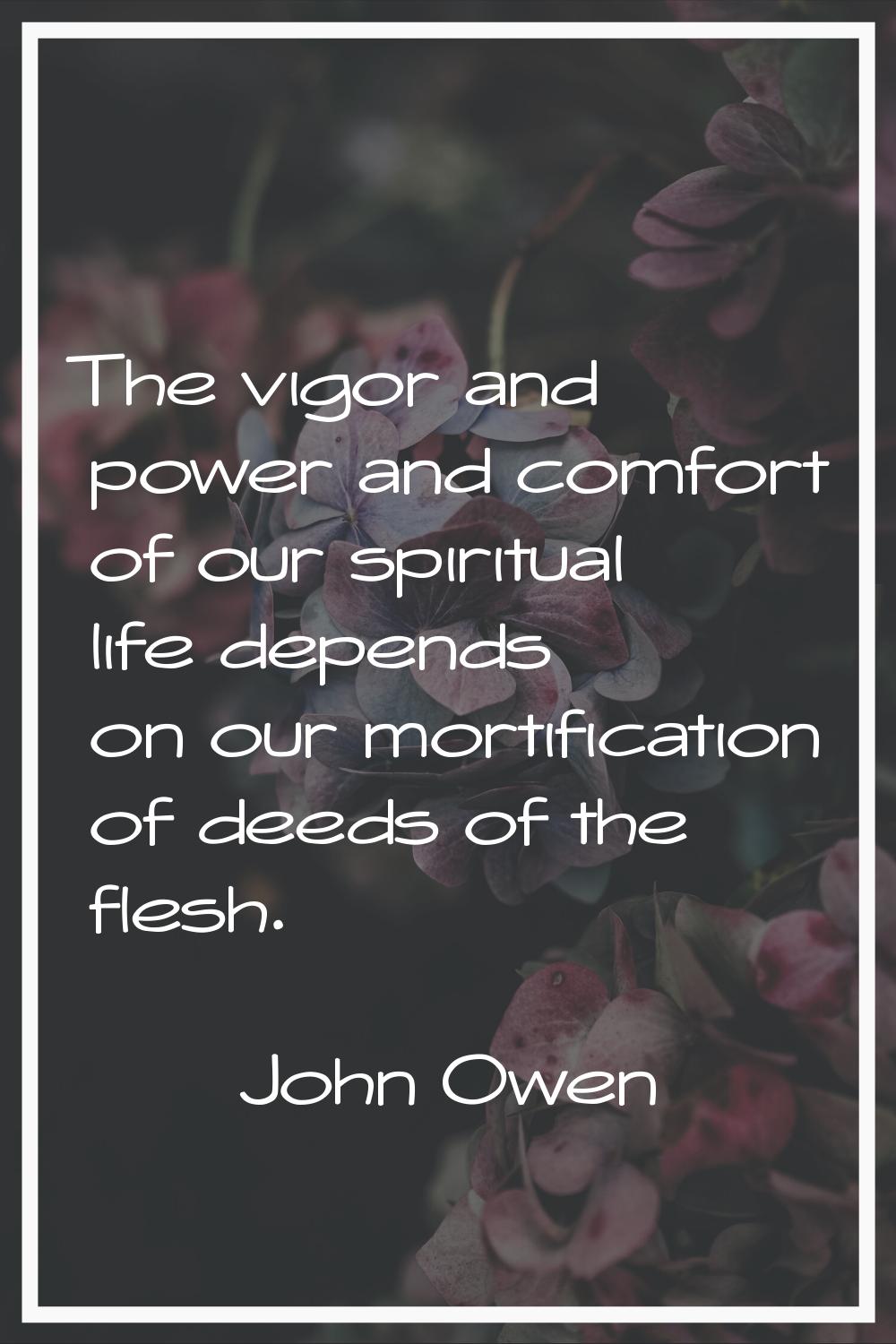 The vigor and power and comfort of our spiritual life depends on our mortification of deeds of the 