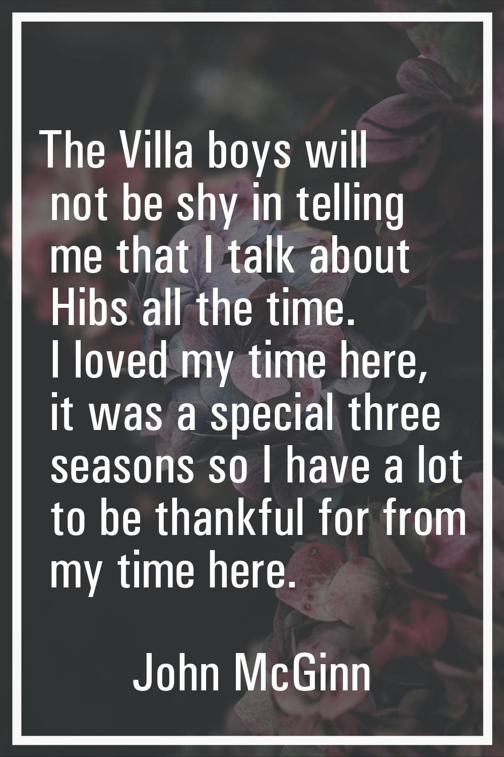 The Villa boys will not be shy in telling me that I talk about Hibs all the time. I loved my time h