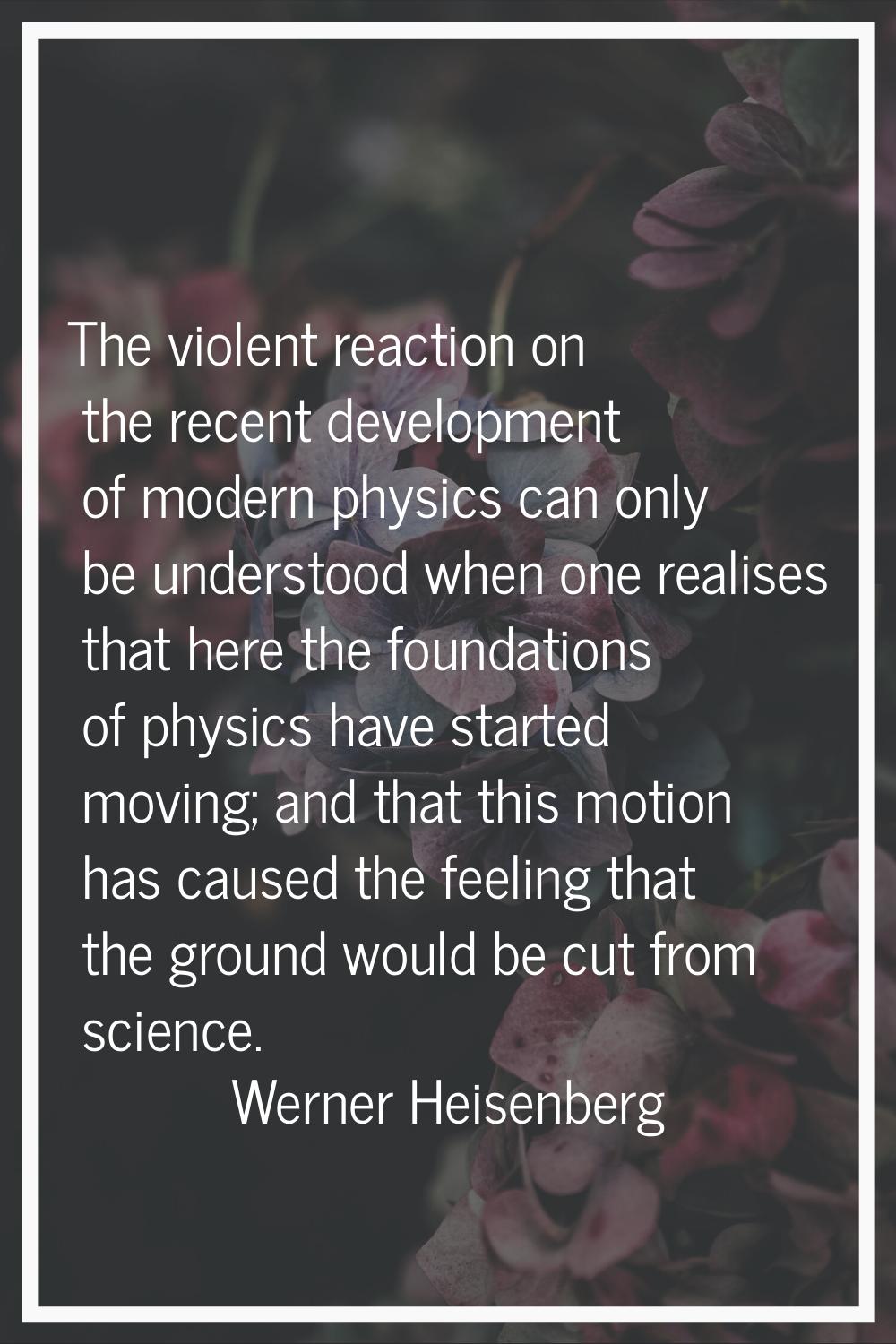 The violent reaction on the recent development of modern physics can only be understood when one re