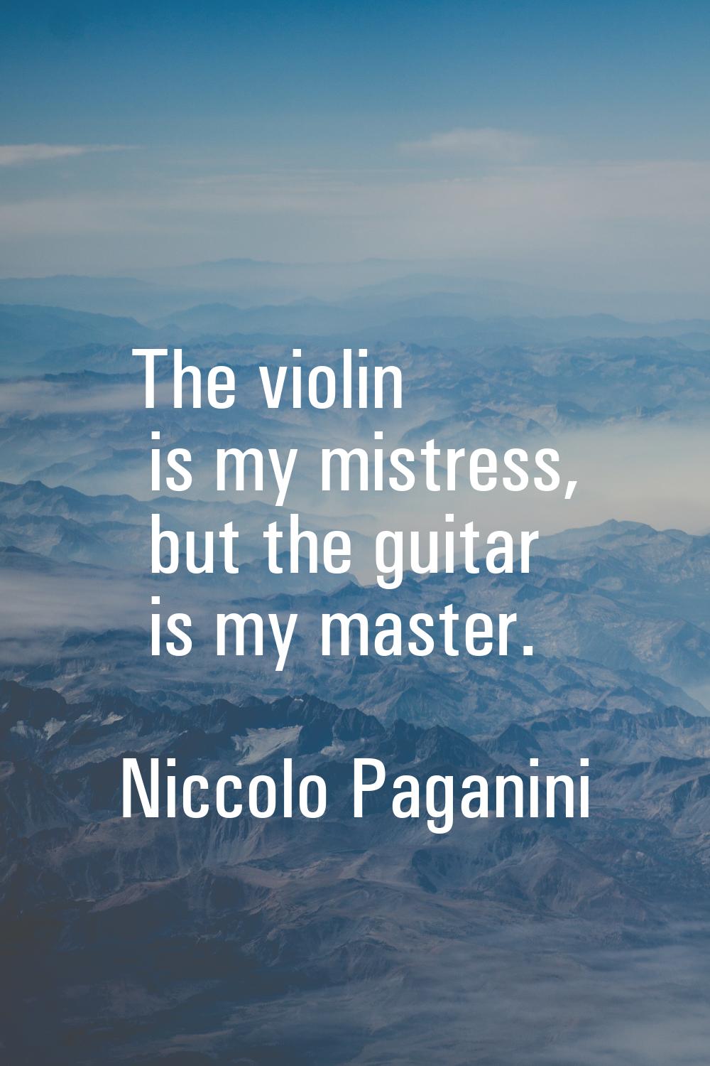 The violin is my mistress, but the guitar is my master.