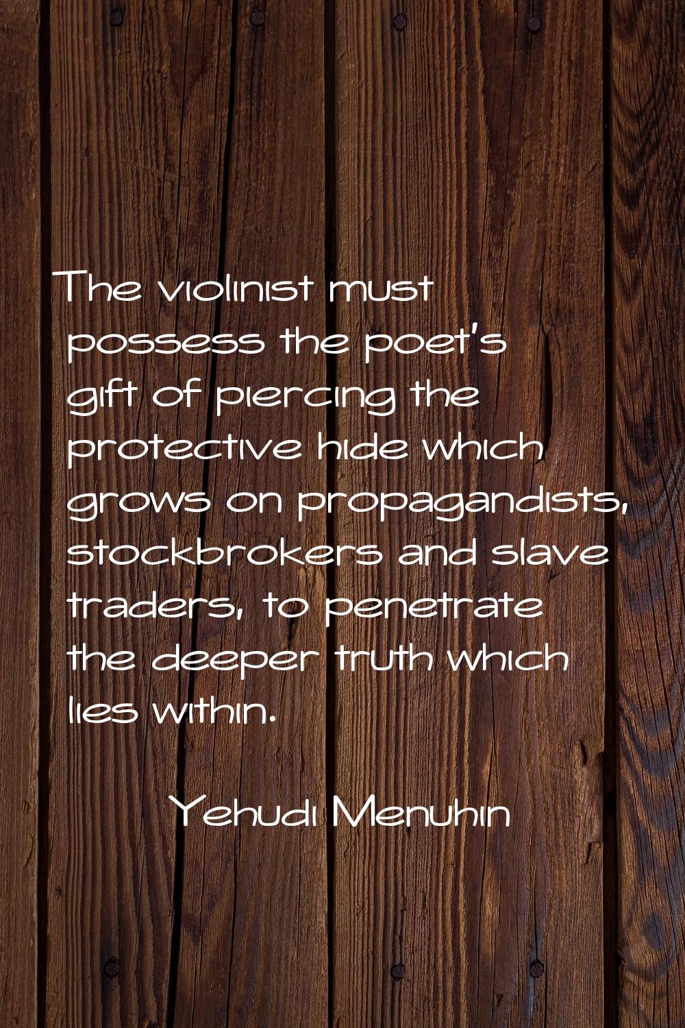 The violinist must possess the poet's gift of piercing the protective hide which grows on propagand