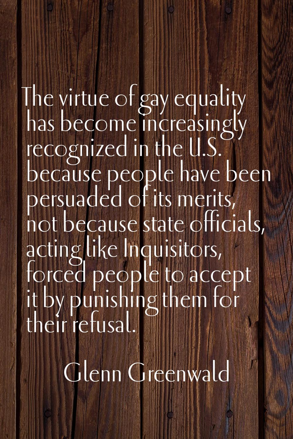 The virtue of gay equality has become increasingly recognized in the U.S. because people have been 
