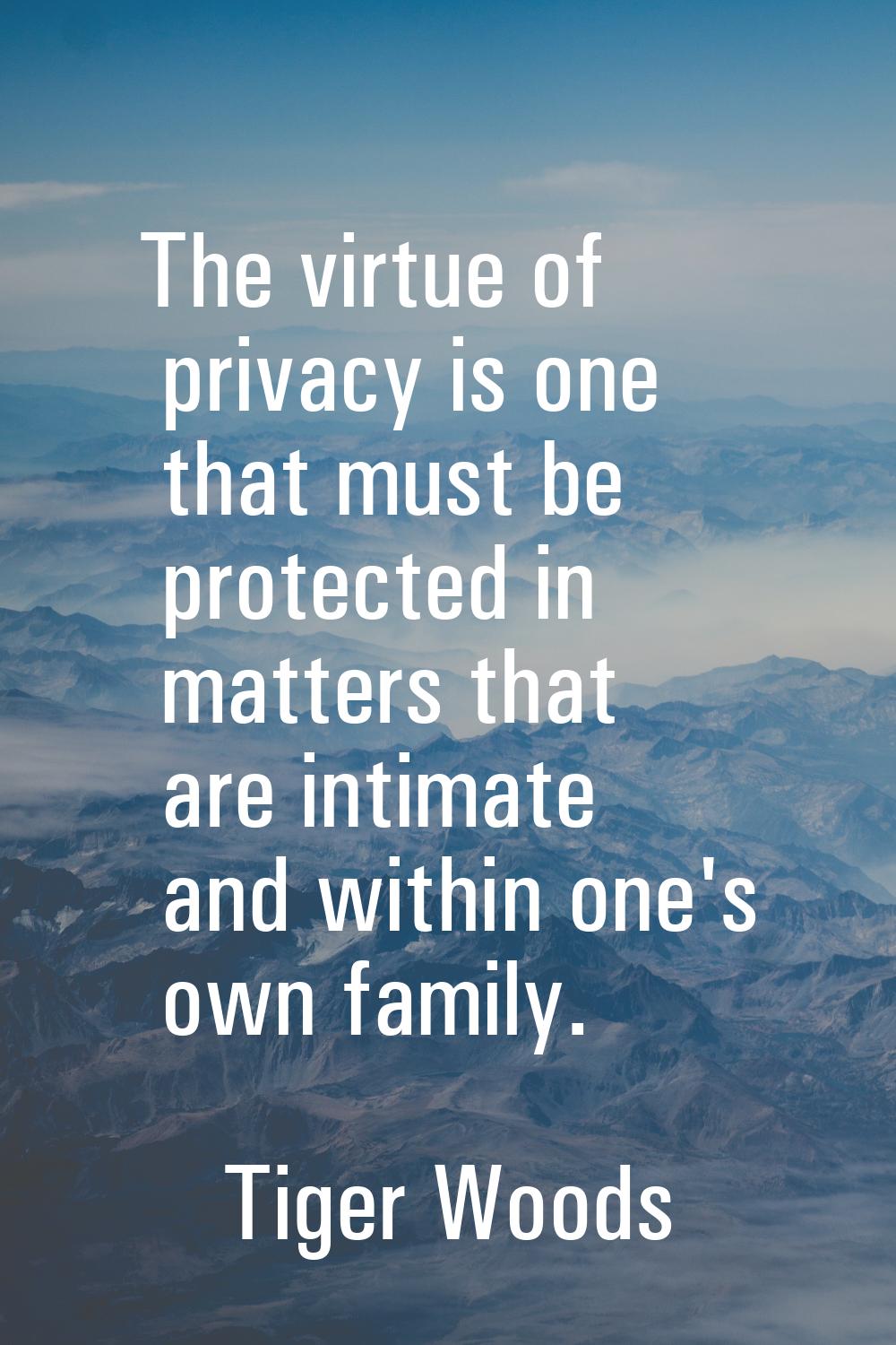 The virtue of privacy is one that must be protected in matters that are intimate and within one's o