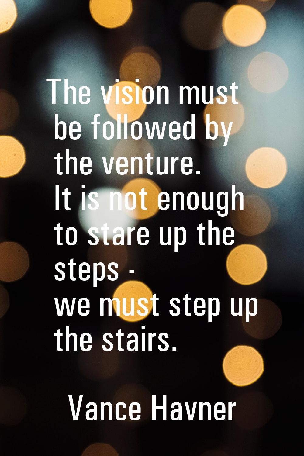 The vision must be followed by the venture. It is not enough to stare up the steps - we must step u
