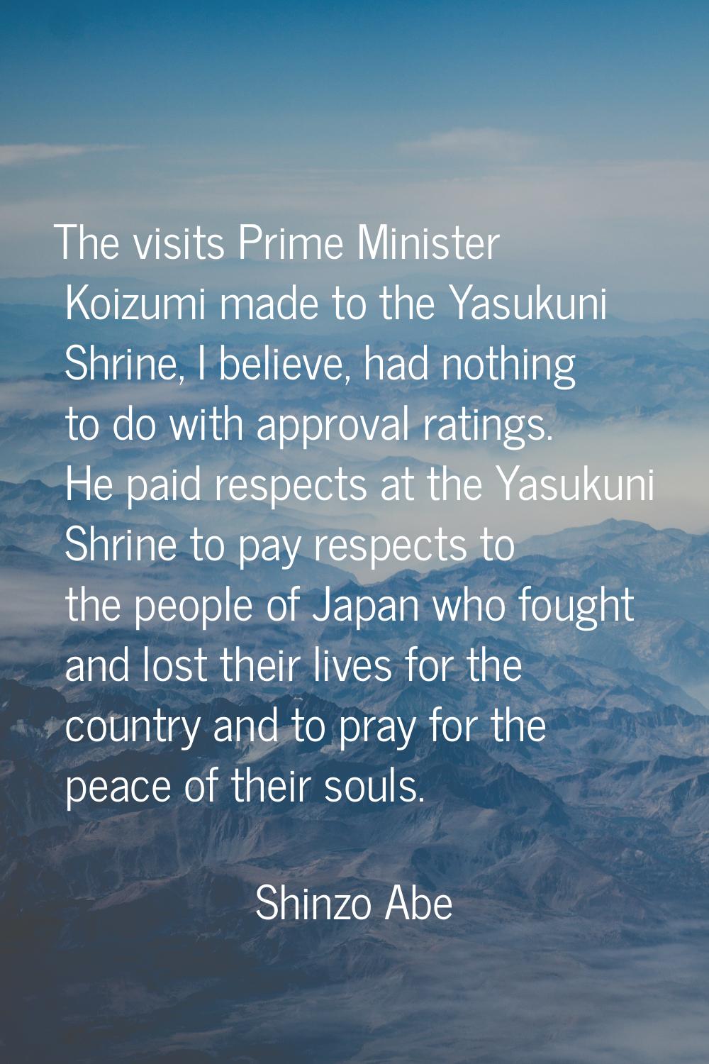 The visits Prime Minister Koizumi made to the Yasukuni Shrine, I believe, had nothing to do with ap