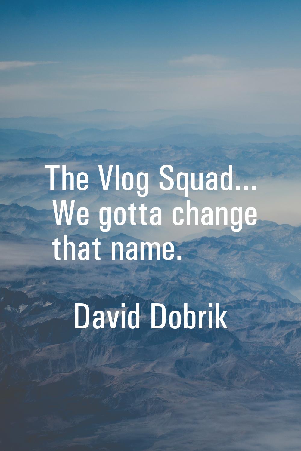 The Vlog Squad... We gotta change that name.
