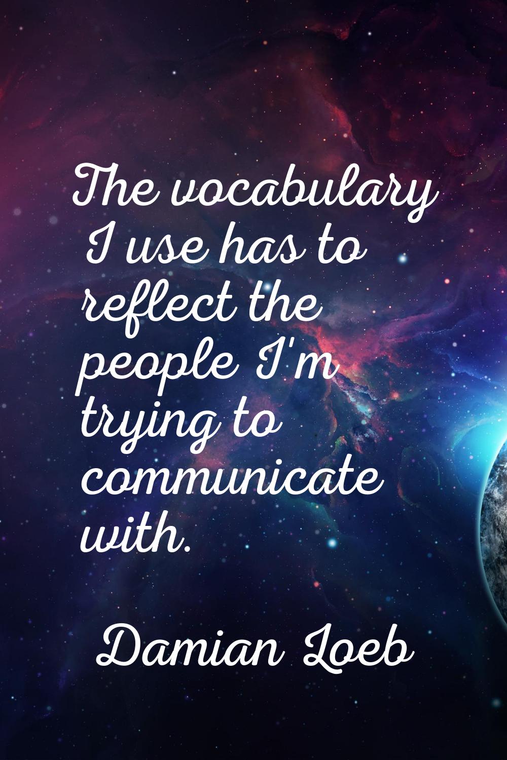 The vocabulary I use has to reflect the people I'm trying to communicate with.
