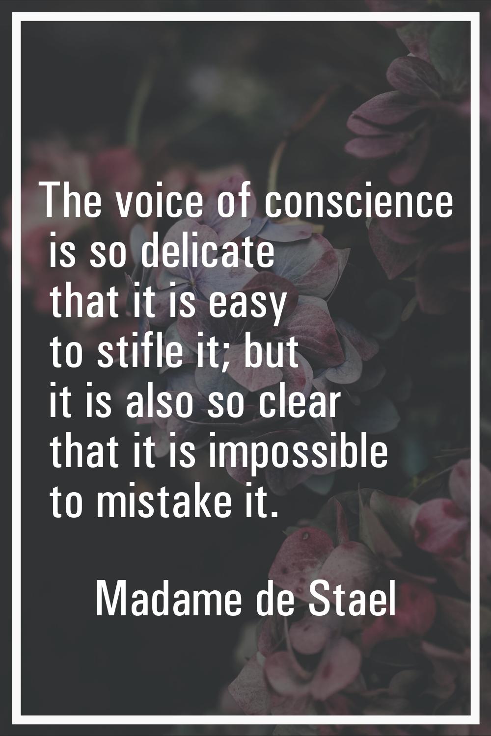 The voice of conscience is so delicate that it is easy to stifle it; but it is also so clear that i