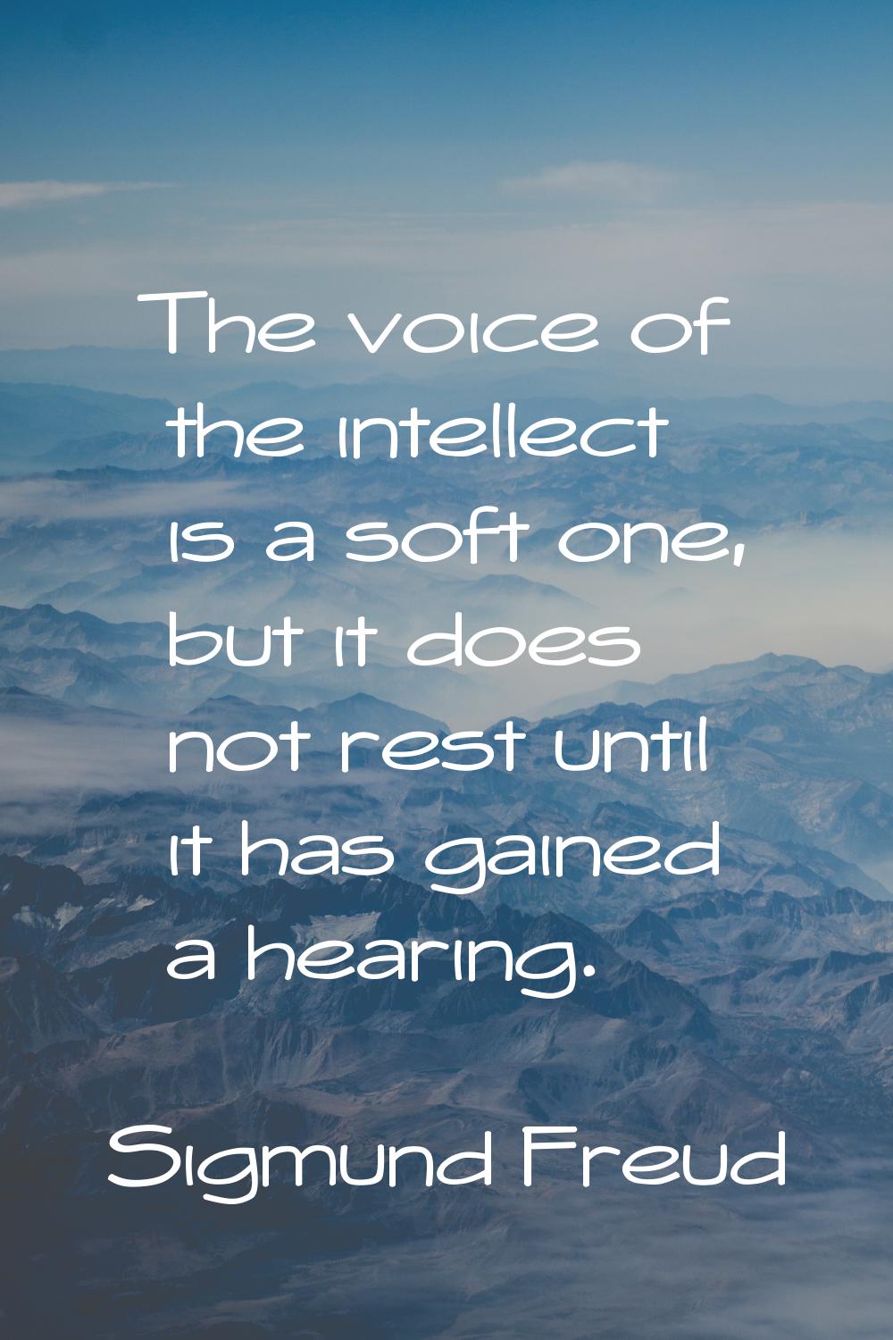 The voice of the intellect is a soft one, but it does not rest until it has gained a hearing.