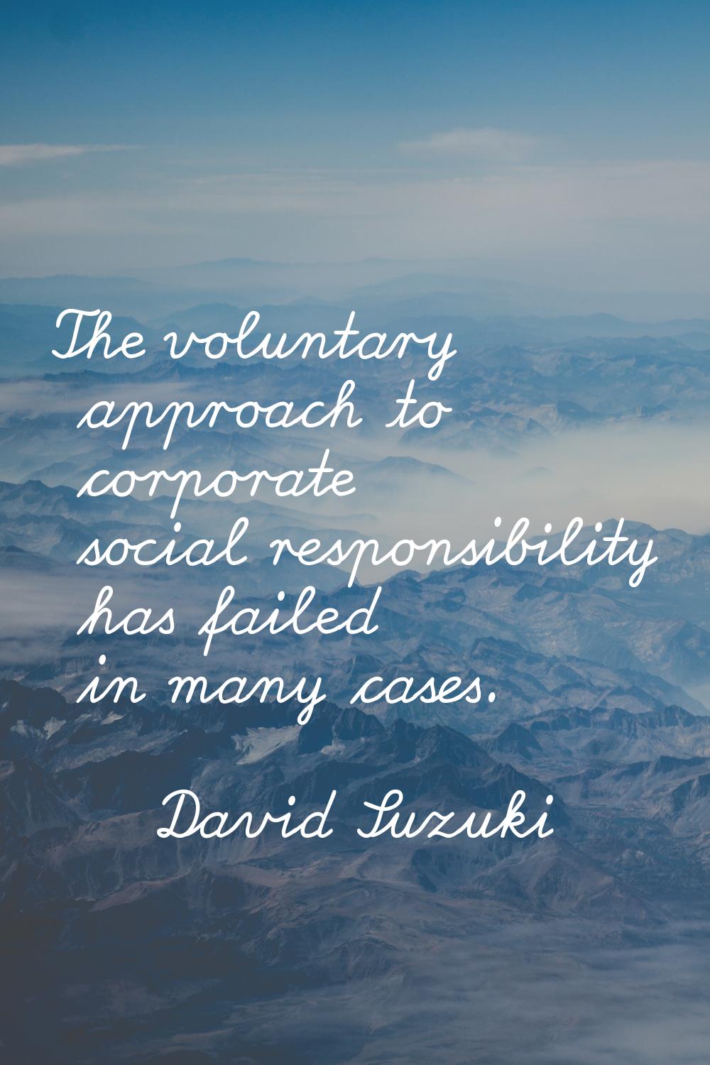 The voluntary approach to corporate social responsibility has failed in many cases.
