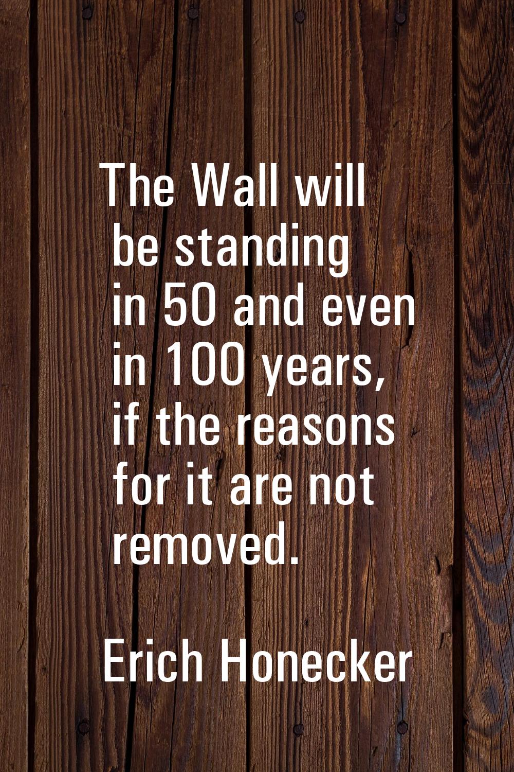 The Wall will be standing in 50 and even in 100 years, if the reasons for it are not removed.