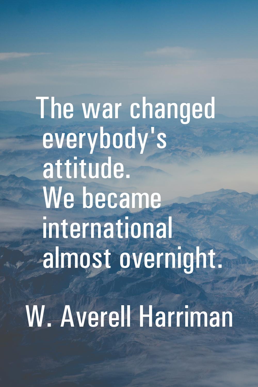 The war changed everybody's attitude. We became international almost overnight.
