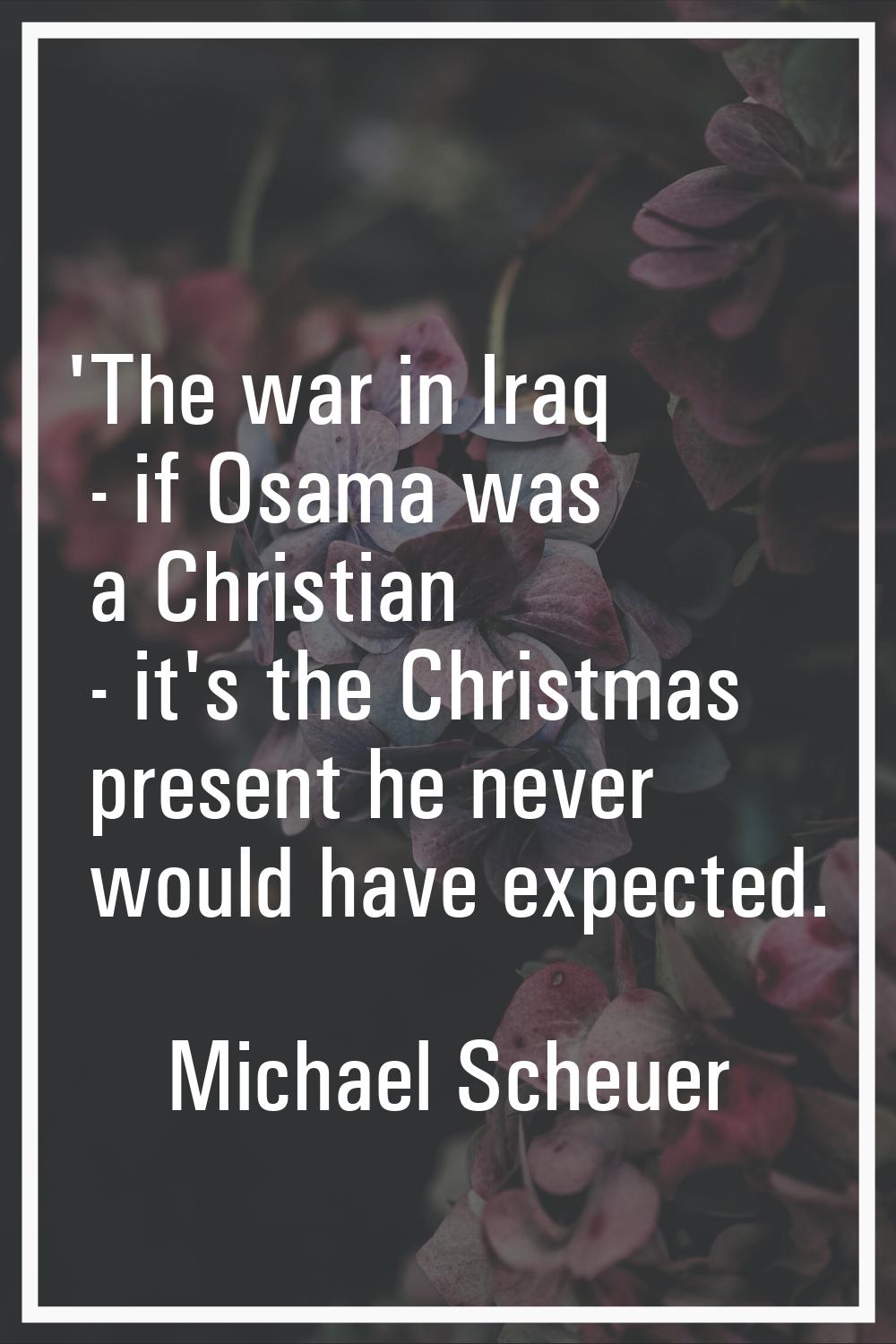 'The war in Iraq - if Osama was a Christian - it's the Christmas present he never would have expect