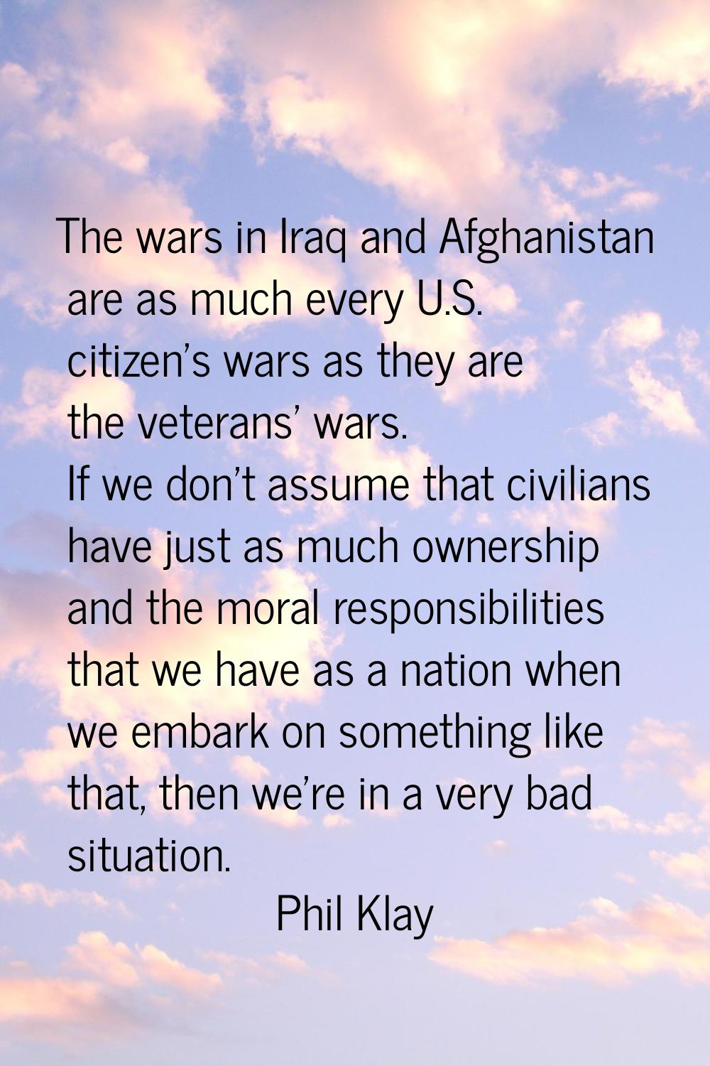 The wars in Iraq and Afghanistan are as much every U.S. citizen's wars as they are the veterans' wa