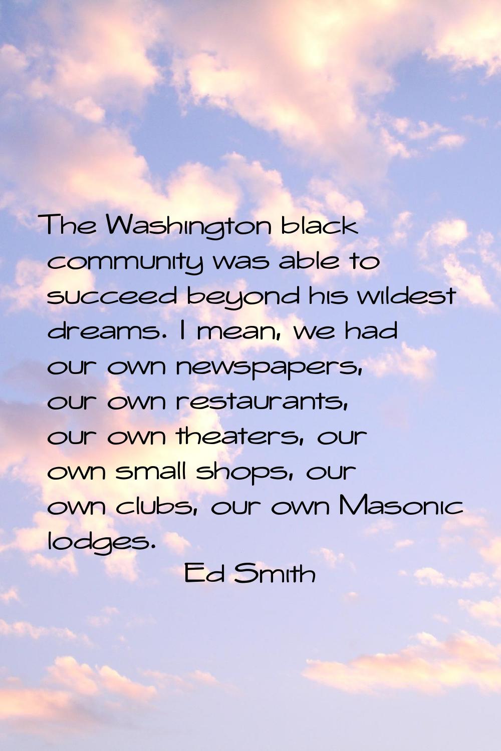 The Washington black community was able to succeed beyond his wildest dreams. I mean, we had our ow