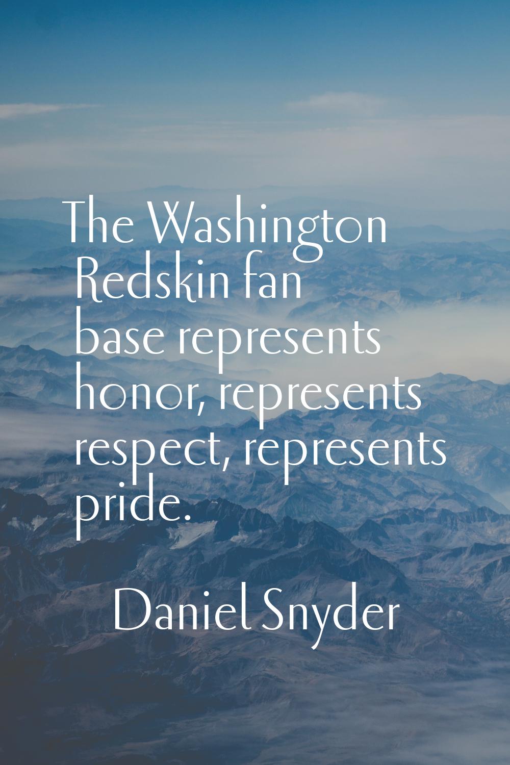 The Washington Redskin fan base represents honor, represents respect, represents pride.