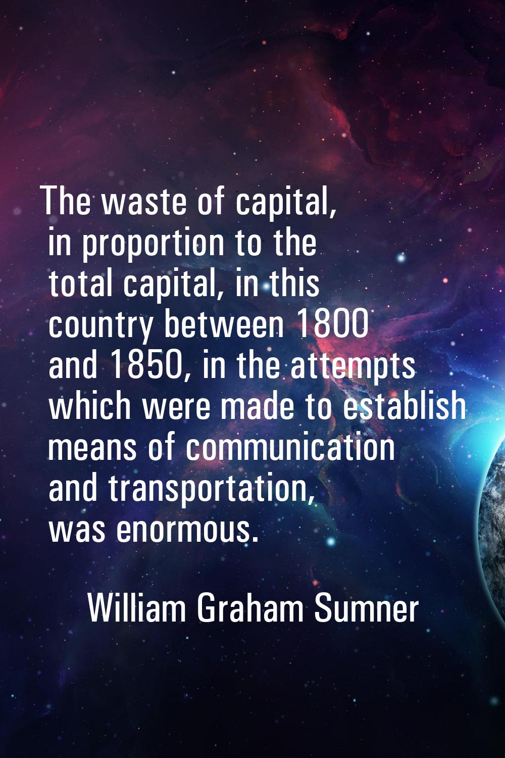 The waste of capital, in proportion to the total capital, in this country between 1800 and 1850, in