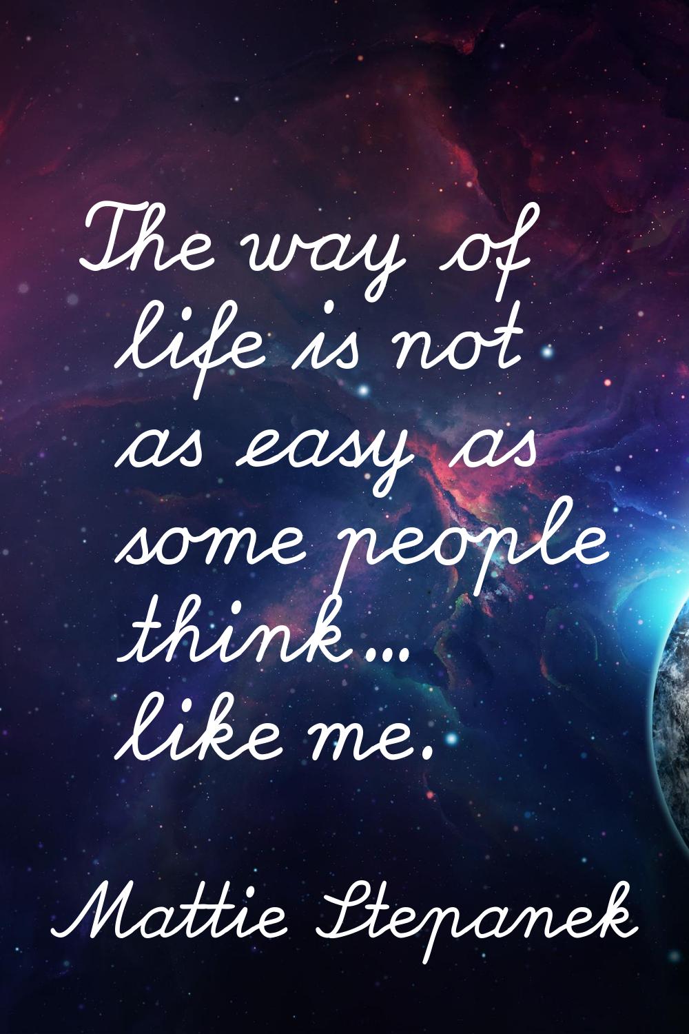 The way of life is not as easy as some people think... like me.