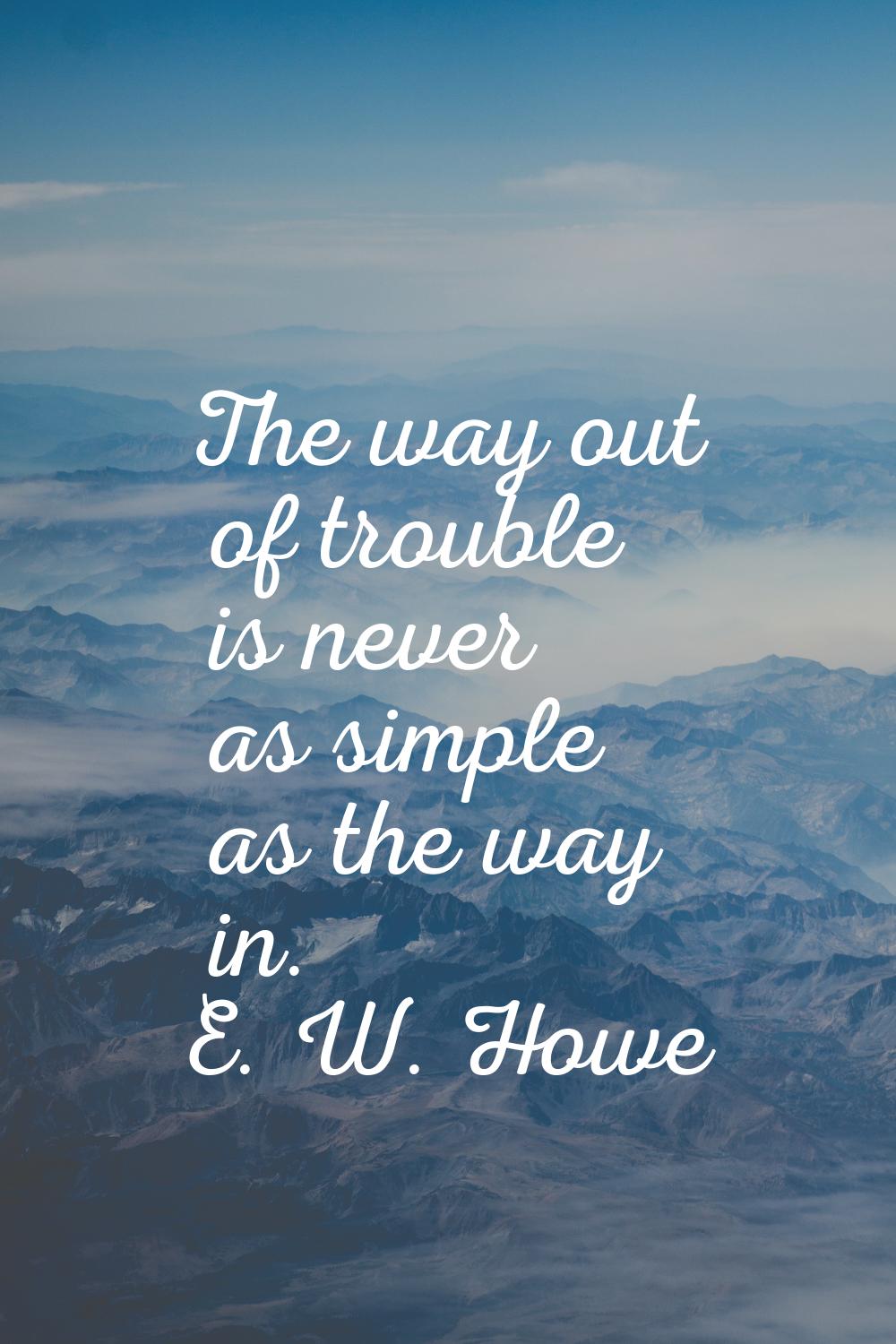The way out of trouble is never as simple as the way in.