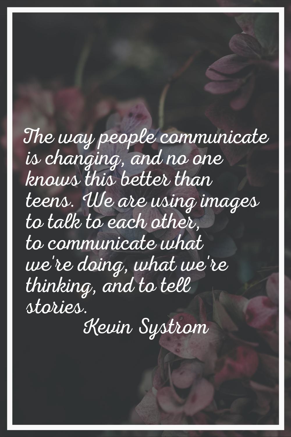 The way people communicate is changing, and no one knows this better than teens. We are using image