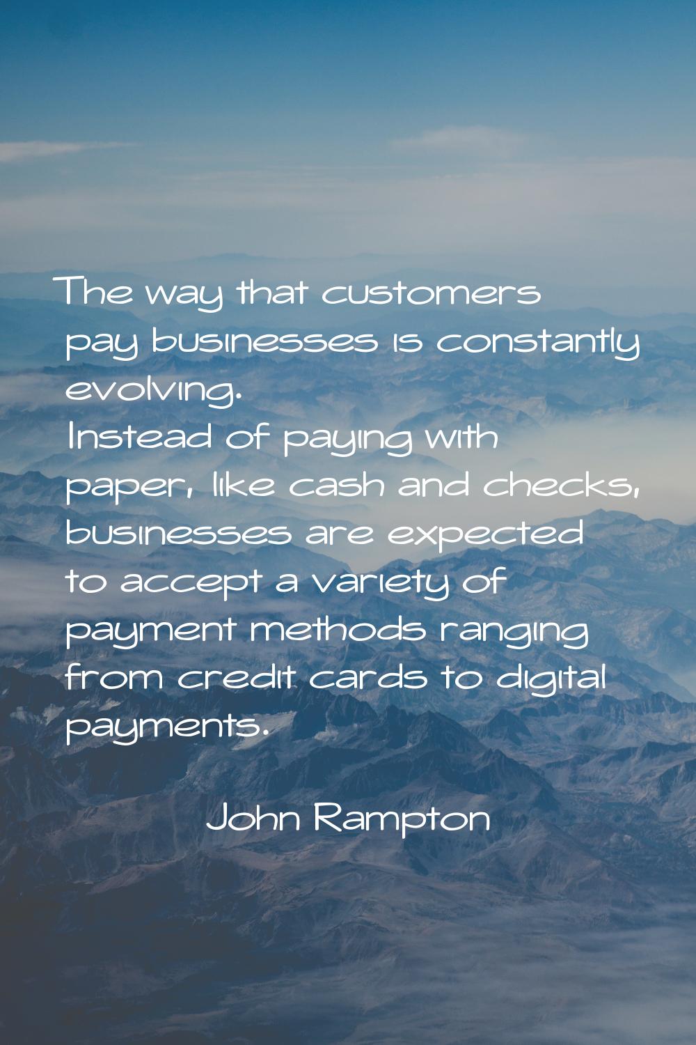 The way that customers pay businesses is constantly evolving. Instead of paying with paper, like ca