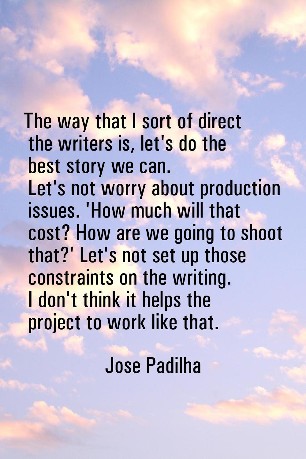 The way that I sort of direct the writers is, let's do the best story we can. Let's not worry about