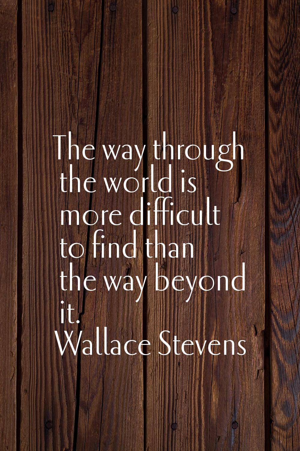 The way through the world is more difficult to find than the way beyond it.