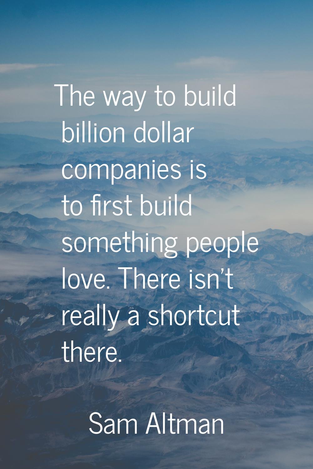 The way to build billion dollar companies is to first build something people love. There isn't real