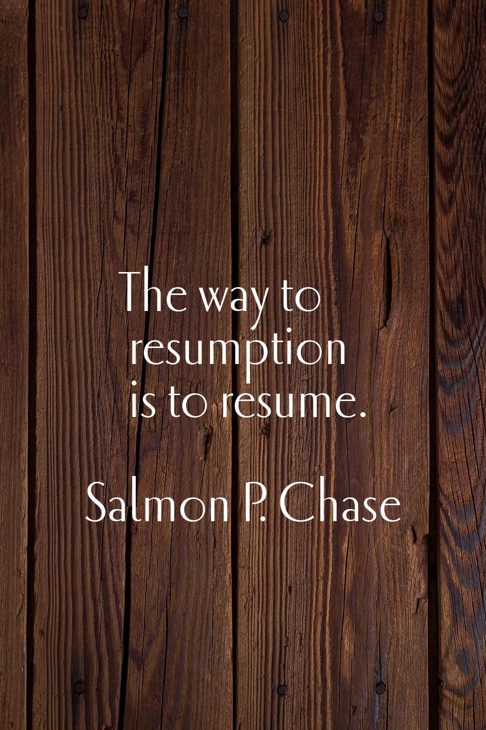 The way to resumption is to resume.