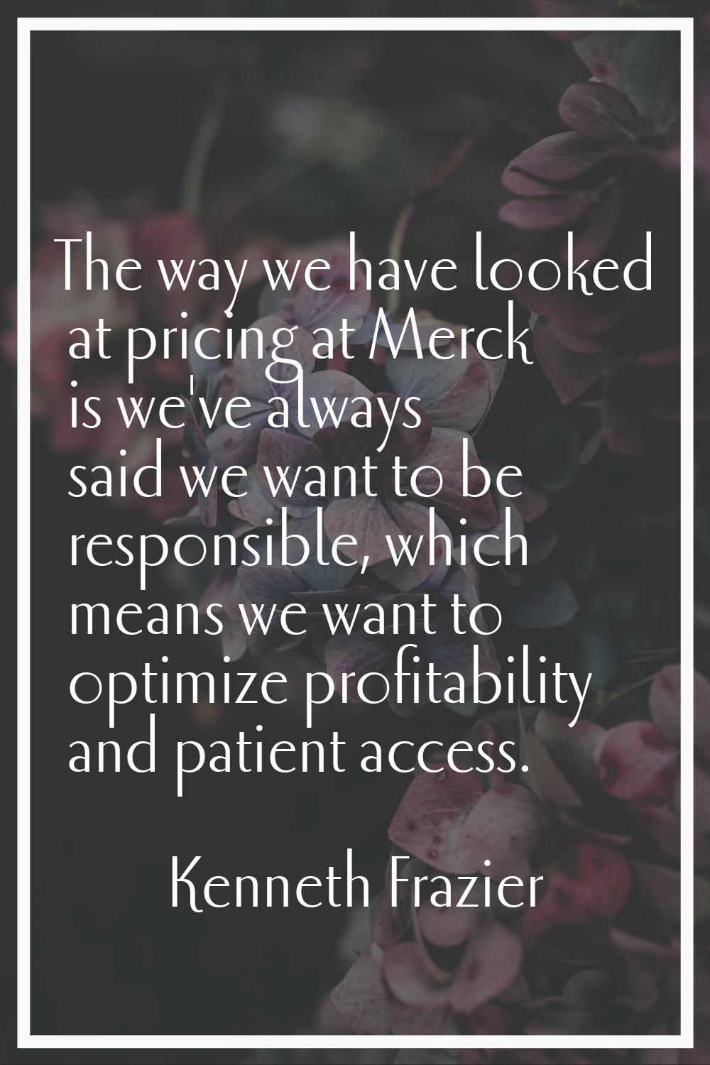 The way we have looked at pricing at Merck is we've always said we want to be responsible, which me