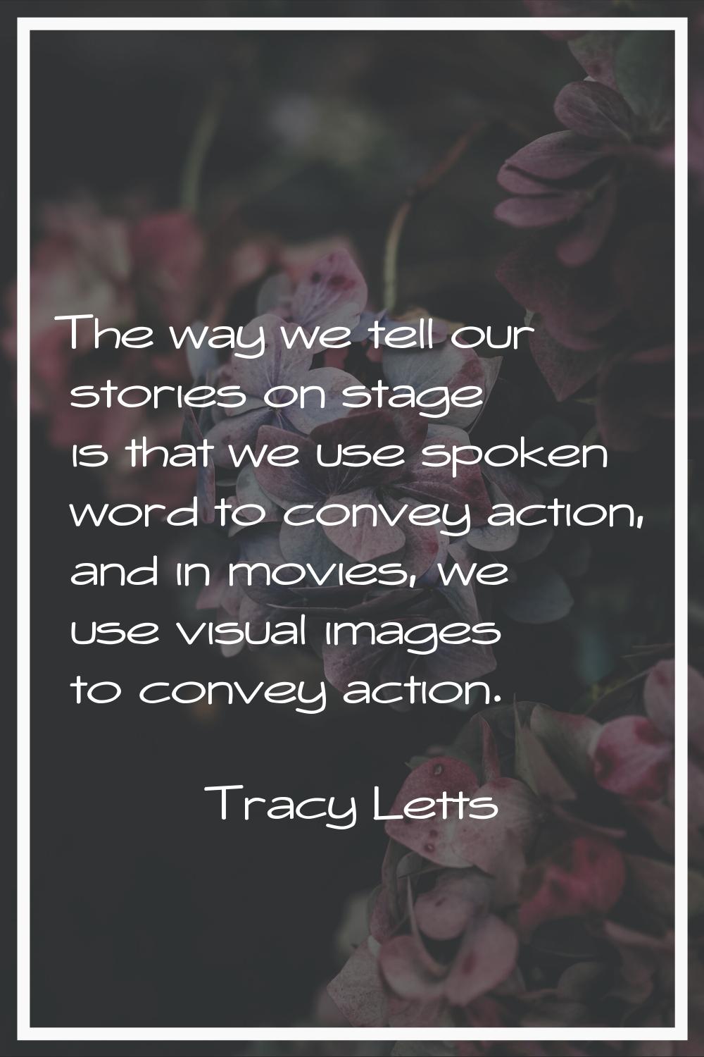 The way we tell our stories on stage is that we use spoken word to convey action, and in movies, we