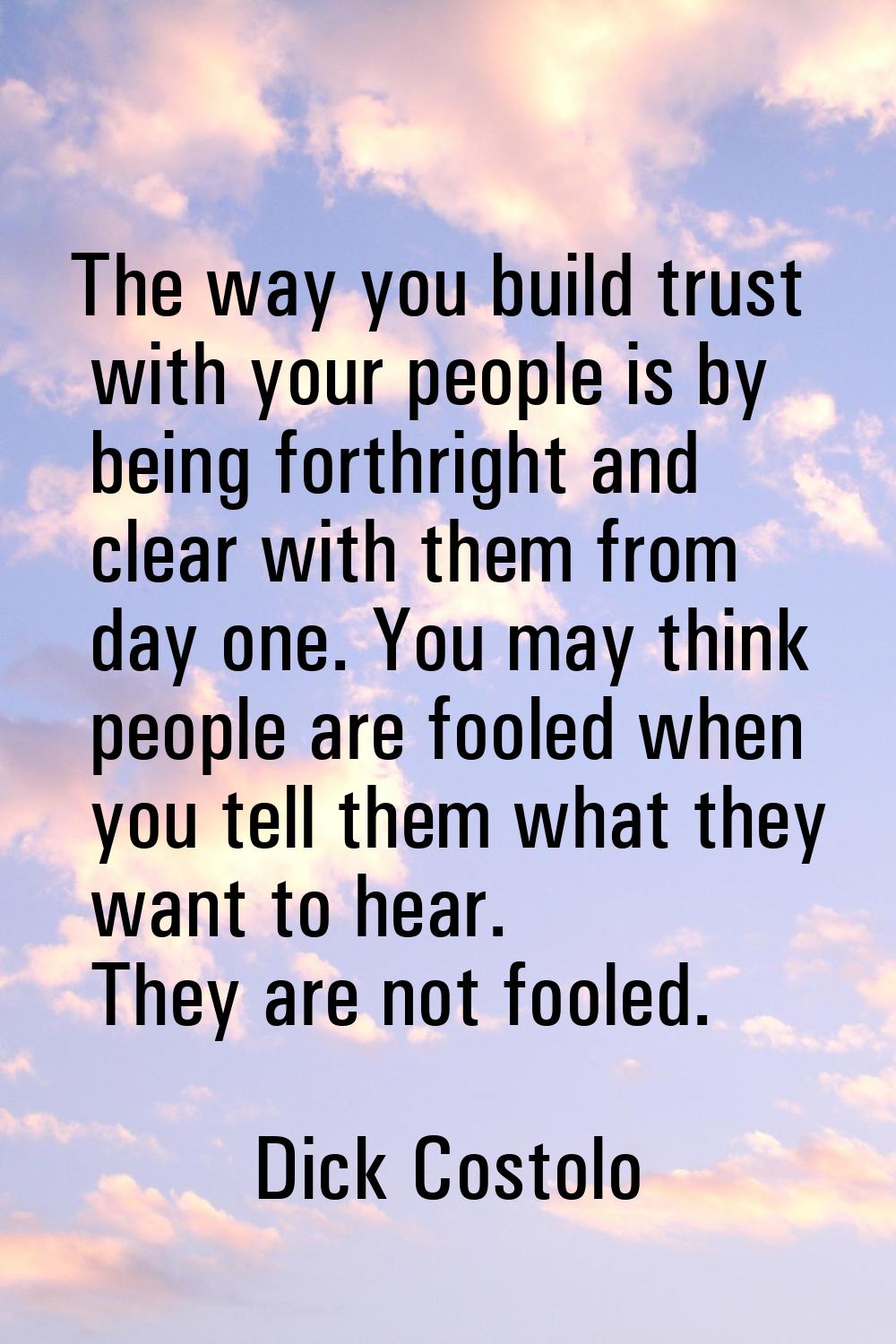 The way you build trust with your people is by being forthright and clear with them from day one. Y