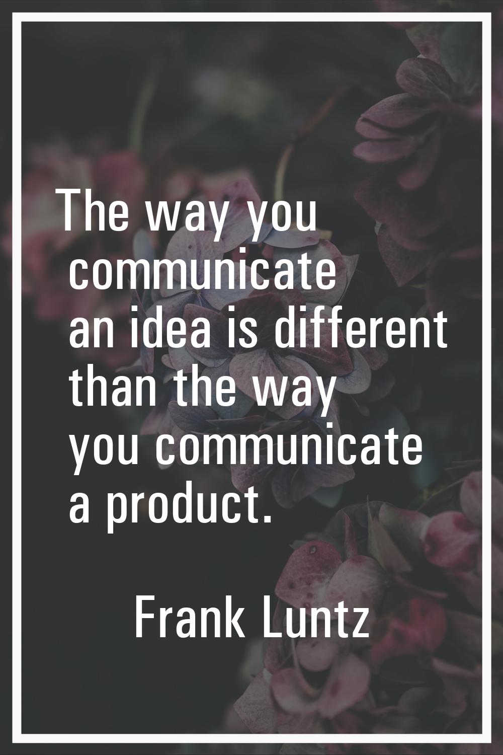 The way you communicate an idea is different than the way you communicate a product.