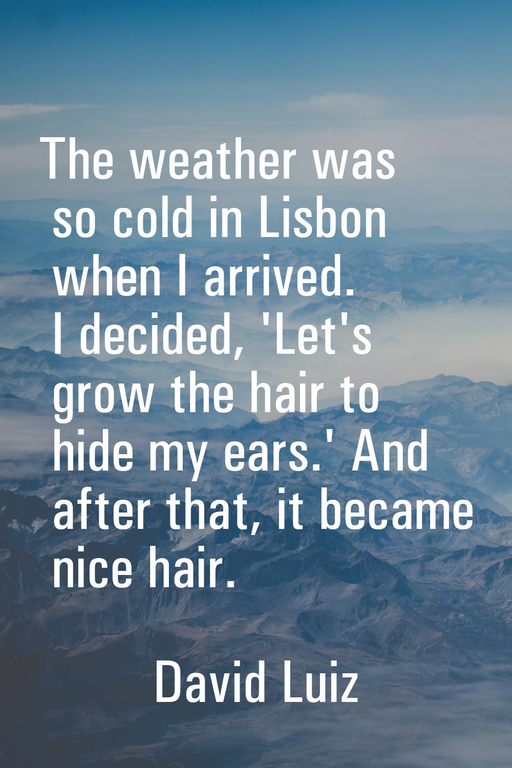 The weather was so cold in Lisbon when I arrived. I decided, 'Let's grow the hair to hide my ears.'