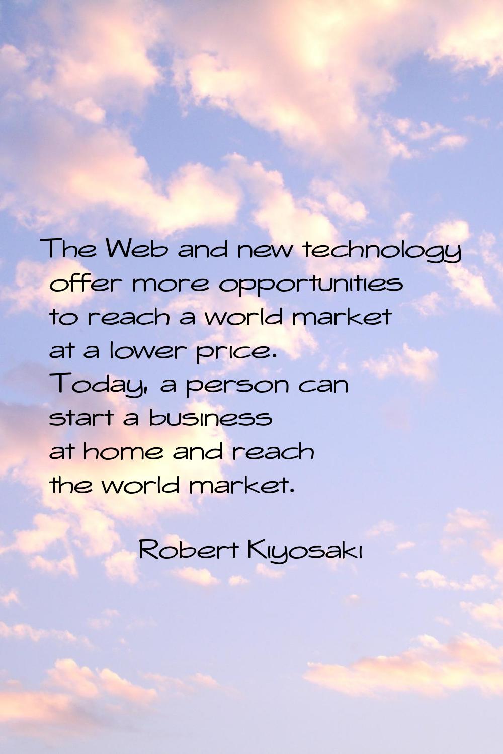 The Web and new technology offer more opportunities to reach a world market at a lower price. Today