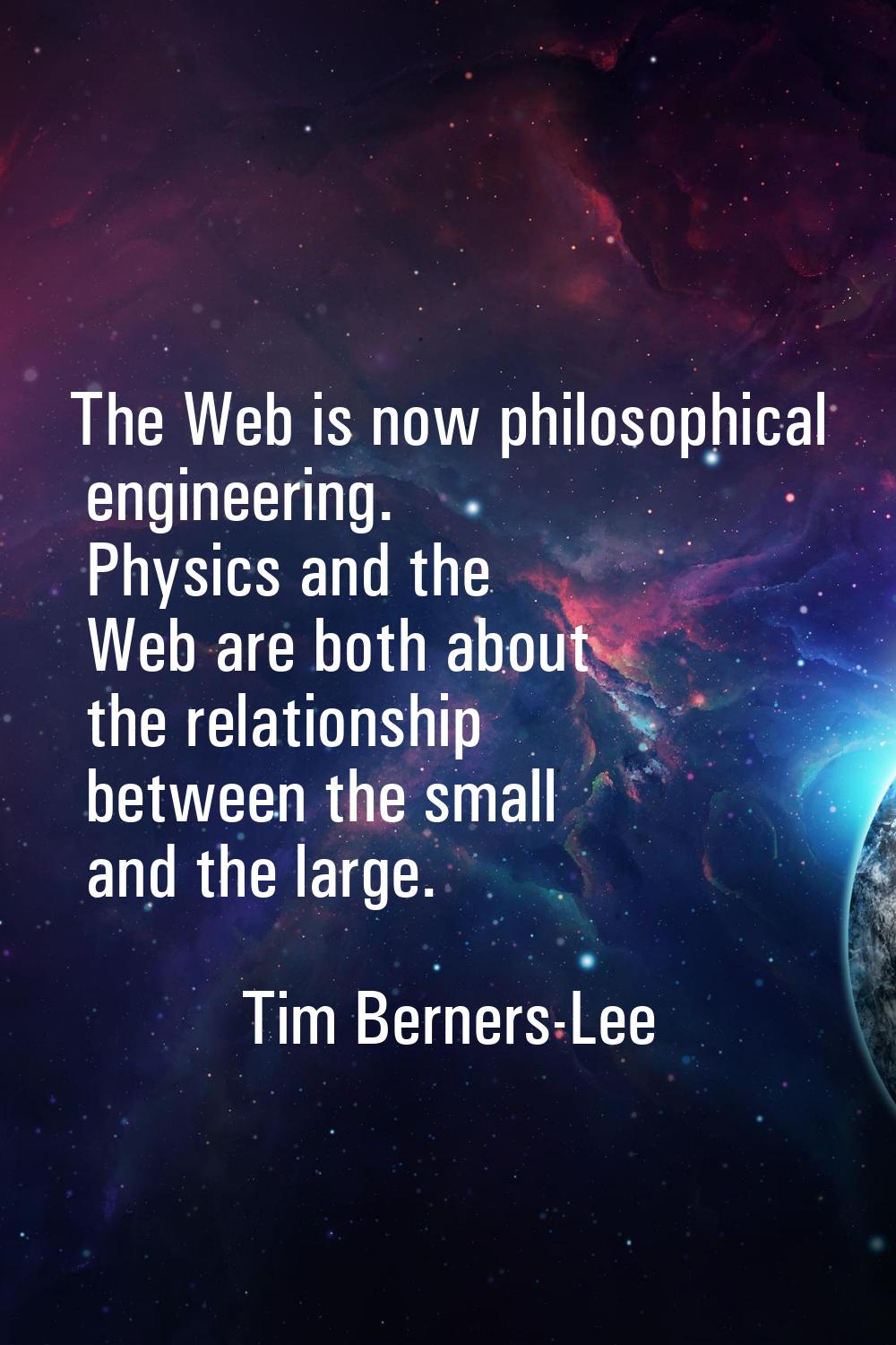The Web is now philosophical engineering. Physics and the Web are both about the relationship betwe
